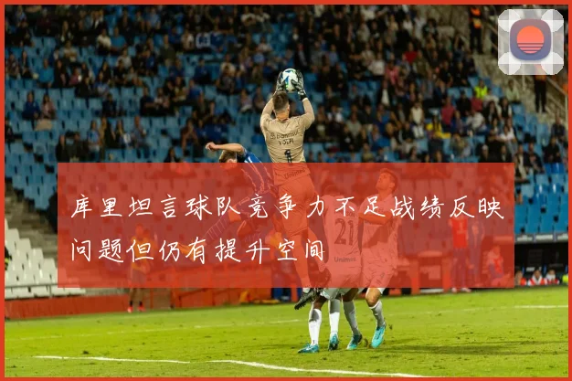 库里坦言球队竞争力不足战绩反映问题但仍有提升空间