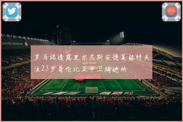 罗马诺透露里尔尼斯安德莱赫特关注23岁哥伦比亚中卫梅迪纳
