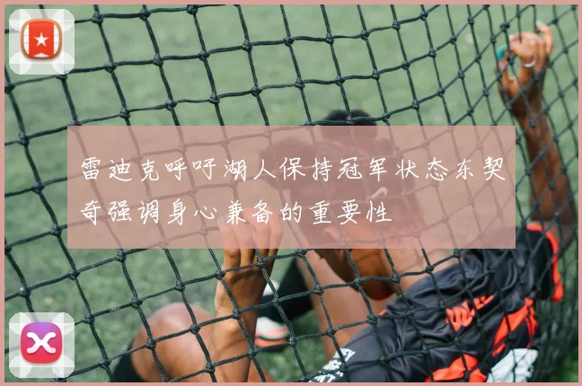 雷迪克呼吁湖人保持冠军状态东契奇强调身心兼备的重要性