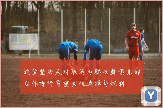 追梦坚决反对取消与脱衣舞俱乐部合作呼吁尊重女性选择与权利