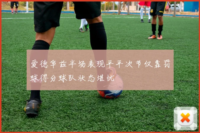 爱德华兹半场表现平平次节仅靠罚球得分球队状态堪忧