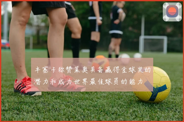 丰塞卡称赞莱奥具备赢得金球奖的潜力和成为世界最佳球员的能力