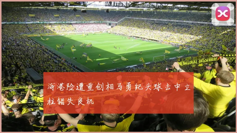 海港险遭重创相马勇纪头球击中立柱错失良机