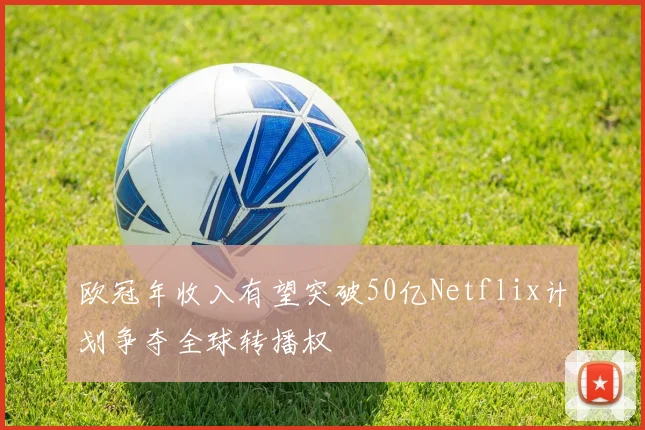 欧冠年收入有望突破50亿Netflix计划争夺全球转播权